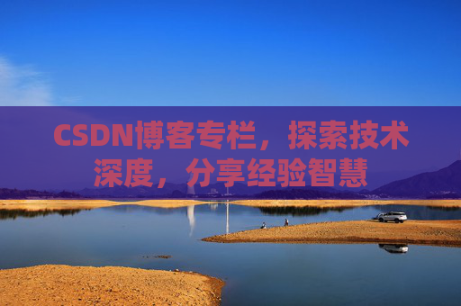CSDN博客专栏，探索技术深度，分享经验智慧