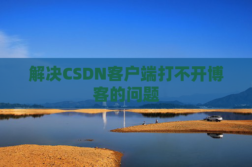 解决CSDN客户端打不开博客的问题