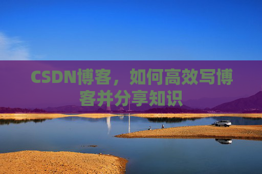 CSDN博客,如何高效写博客并分享知识